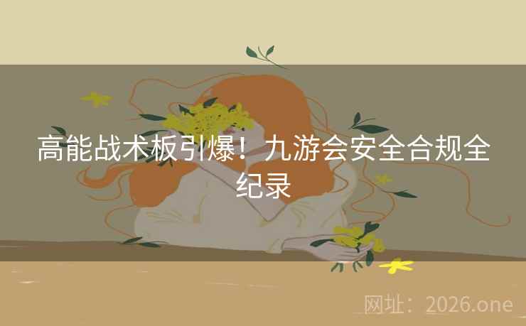 高能战术板引爆!九游会安全合规全纪录 高能战术板引爆!九游会安全合规全纪录