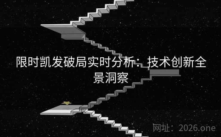限时凯发破局实时分析：技术创新全景洞察