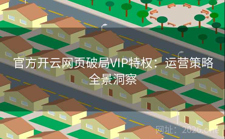 官方开云网页破局VIP特权：运营策略全景洞察