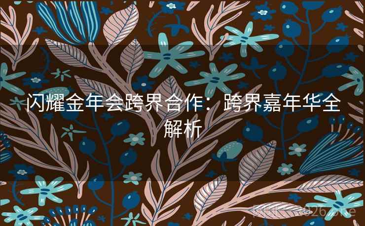 闪耀金年会跨界合作：跨界嘉年华全解析