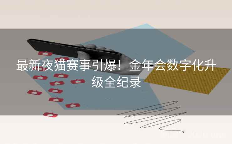 最新夜猫赛事引爆！金年会数字化升级全纪录