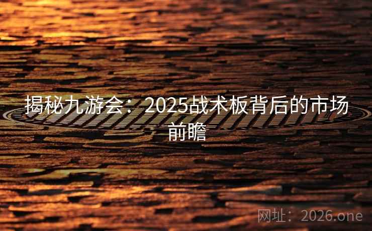 揭秘九游会:2025战术板背后的市场前瞻 揭秘九游会:2025战术板背后的市场前瞻
