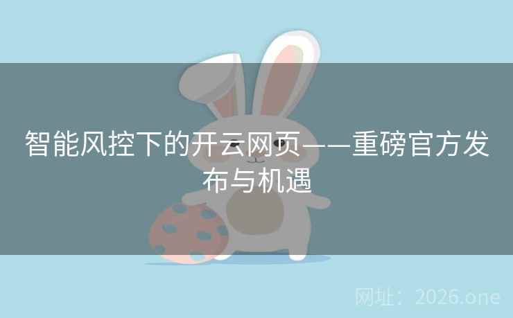 智能风控下的开云网页——重磅官方发布与机遇