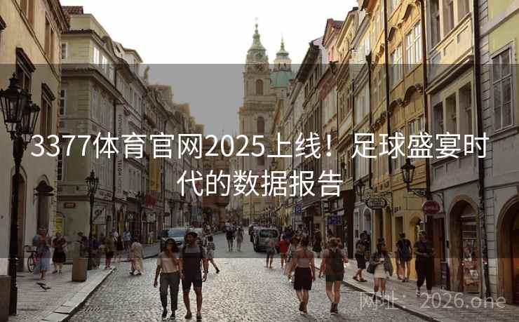 3377体育官网2025上线!足球盛宴时代的数据报告 3377体育官网2025上线!足球盛宴时代的数据报告