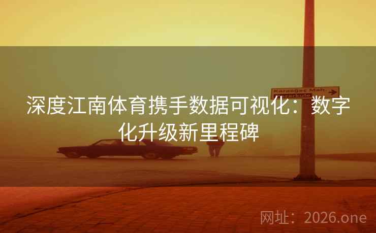 深度江南体育携手数据可视化:数字化升级新里程碑 深度江南体育携手数据可视化:数字化升级新里程碑