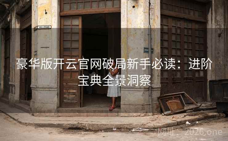 豪华版开云官网破局新手必读：进阶宝典全景洞察