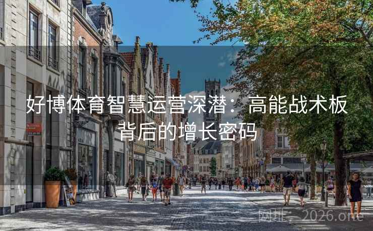 好博体育智慧运营深潜：高能战术板背后的增长密码
