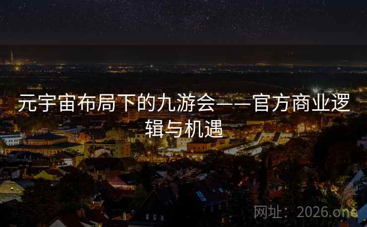元宇宙布局下的九游会——官方商业逻辑与机遇