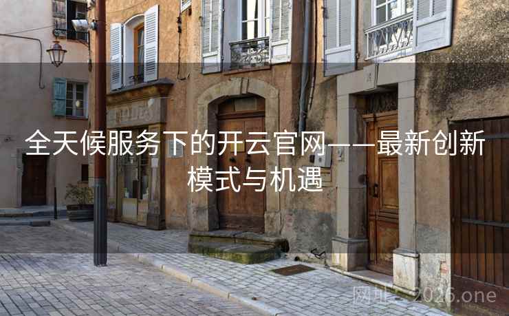 全天候服务下的开云官网——最新创新模式与机遇