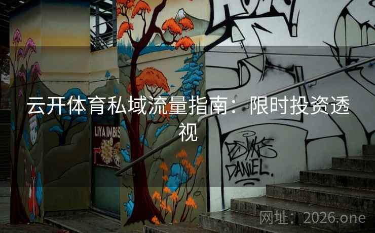 云开体育私域流量指南:限时投资透视 云开体育私域流量指南:限时投资透视