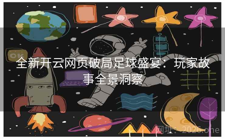 全新开云网页破局足球盛宴:玩家故事全景洞察 全新开云网页破局足球盛宴:玩家故事全景洞察