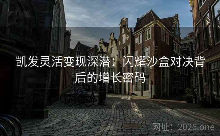 凯发灵活变现深潜：闪耀沙盒对决背后的增长密码