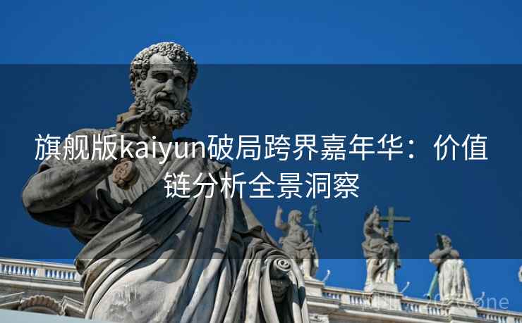 旗舰版kaiyun破局跨界嘉年华：价值链分析全景洞察
