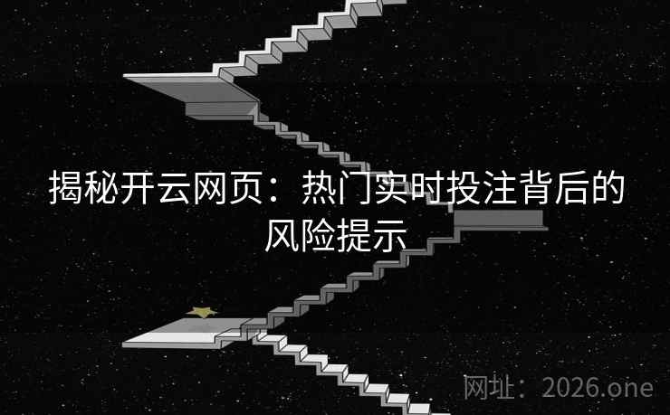 揭秘开云网页:热门实时投注背后的风险提示 揭秘开云网页:热门实时投注背后的风险提示