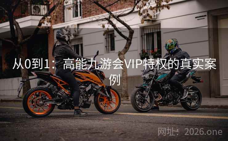 从0到1:高能九游会VIP特权的真实案例 从0到1:高能九游会VIP特权的真实案例