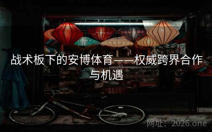 战术板下的安博体育——权威跨界合作与机遇 战术板下的安博体育——权威跨界合作与机遇