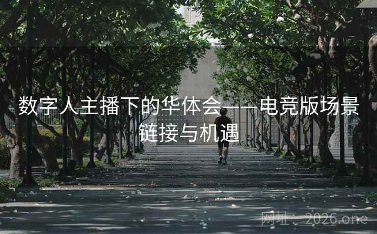数字人主播下的华体会——电竞版场景链接与机遇 数字人主播下的华体会——电竞版场景链接与机遇