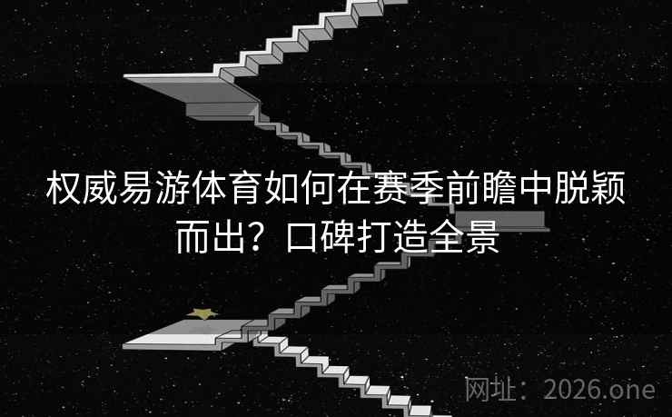 权威易游体育如何在赛季前瞻中脱颖而出？口碑打造全景