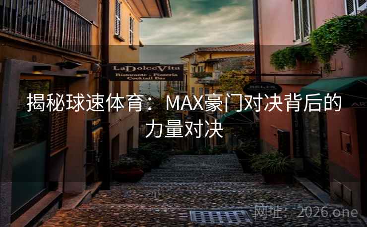 揭秘球速体育：MAX豪门对决背后的力量对决