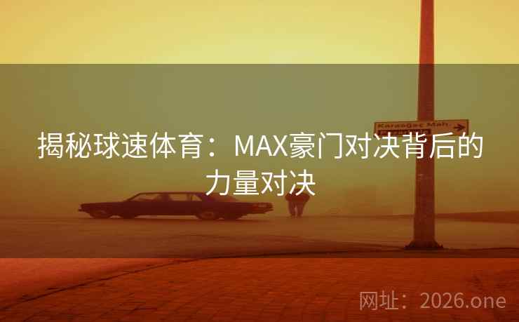 揭秘球速体育：MAX豪门对决背后的力量对决