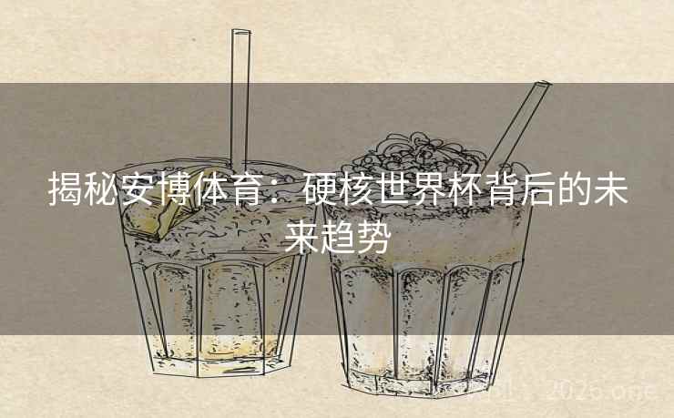 揭秘安博体育:硬核世界杯背后的未来趋势 揭秘安博体育:硬核世界杯背后的未来趋势