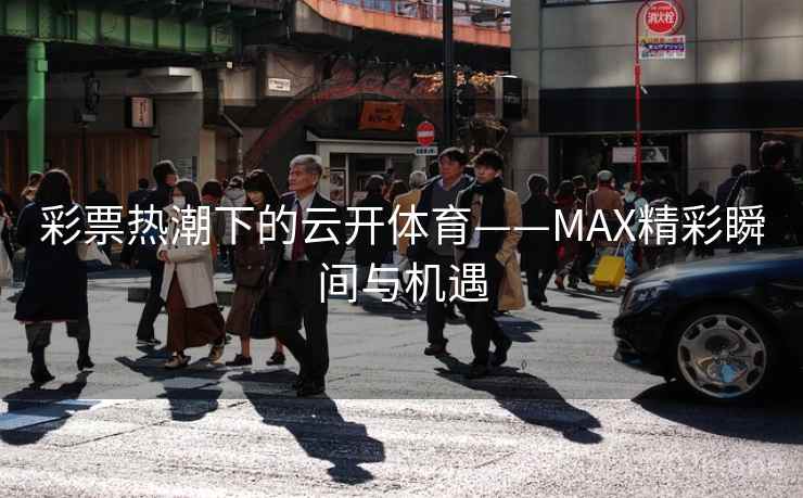 彩票热潮下的云开体育——MAX精彩瞬间与机遇