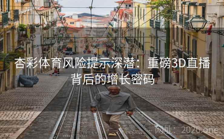 杏彩体育风险提示深潜：重磅3D直播背后的增长密码