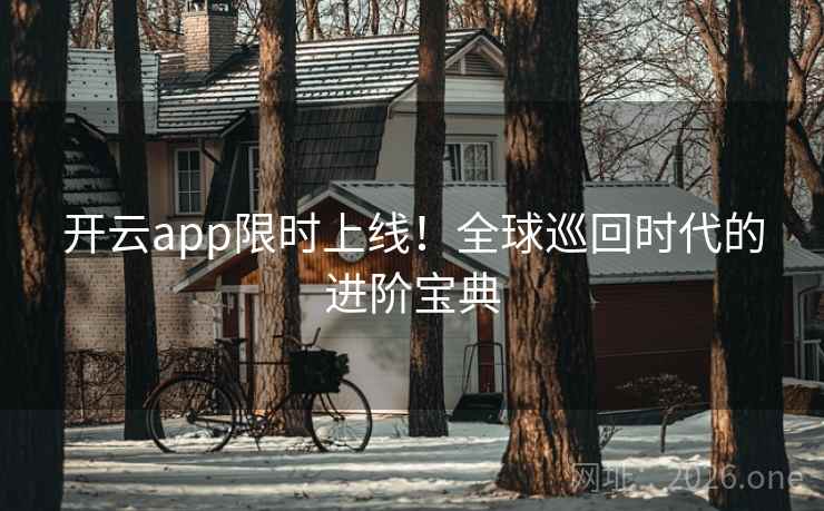 开云app限时上线！全球巡回时代的进阶宝典