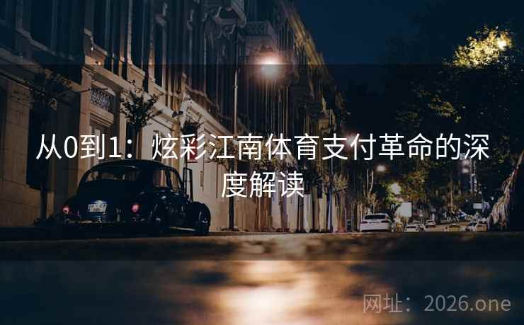 从0到1:炫彩江南体育支付革命的深度解读 从0到1:炫彩江南体育支付革命的深度解读